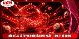 Dàn Đề 36 Số | UY88 Phân Tích Mỗi Ngày - Tăng Tỷ Lệ Trúng