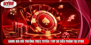 Game Bài Đổi Thưởng Trực Tuyến | Top 50 Siêu Phẩm Tại UY88
