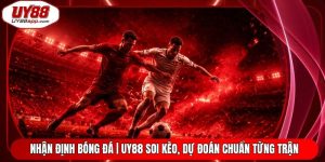 Nhận Định Bóng Đá | UY88 Soi Kèo, Dự Đoán Chuẩn Từng Trận