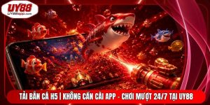 Tải Bắn Cá H5 | Không Cần Cài App - Chơi Mượt 24/7 Tại UY88