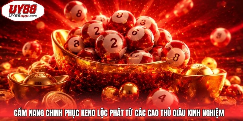 Cẩm nang chinh phục Keno lộc phát từ các cao thủ giàu kinh nghiệm