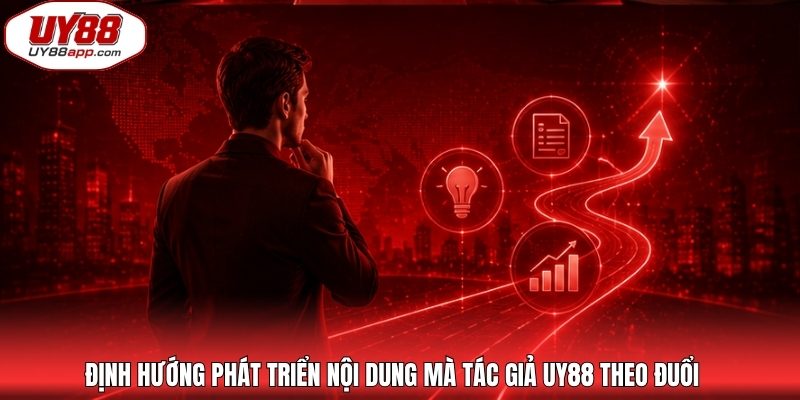 Định hướng phát triển nội dung mà tác giả UY88 theo đuổi