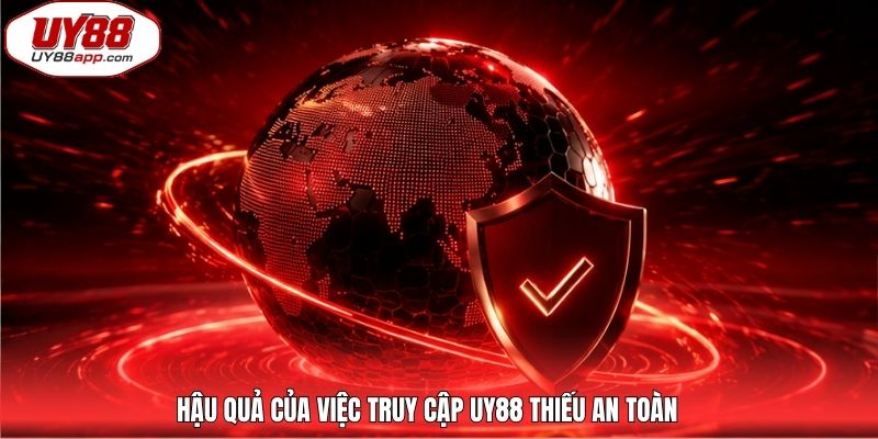 Hậu quả của việc truy cập UY88 thiếu an toàn 