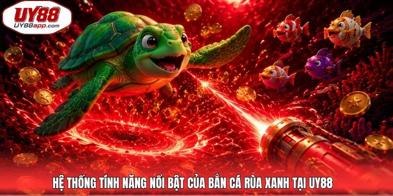 Hệ thống tính năng nổi bật của bắn cá rùa xanh tại UY88