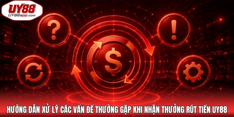 Hướng dẫn xử lý các vấn đề thường gặp khi nhận thưởng rút tiền UY88