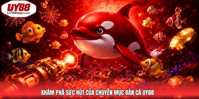 Khám phá sức hút của chuyên mục bắn cá UY88