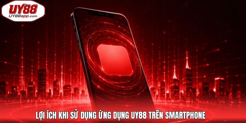 Lợi ích khi sử dụng ứng dụng UY88 trên smartphone