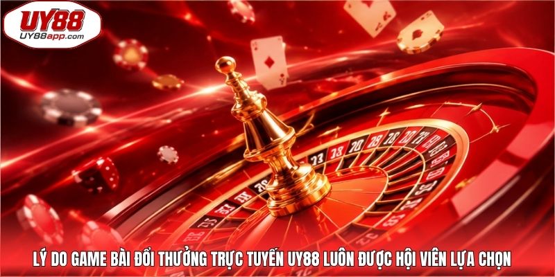 Lý do game bài đổi thưởng trực tuyến UY88 luôn được hội viên lựa chọn