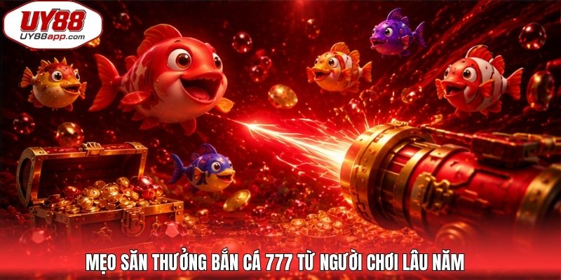 Mẹo săn thưởng bắn cá 777 từ người chơi lâu năm
