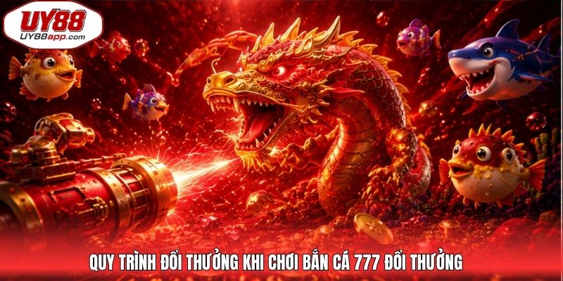 Quy trình đổi thưởng khi chơi bắn cá 777 đổi thưởng