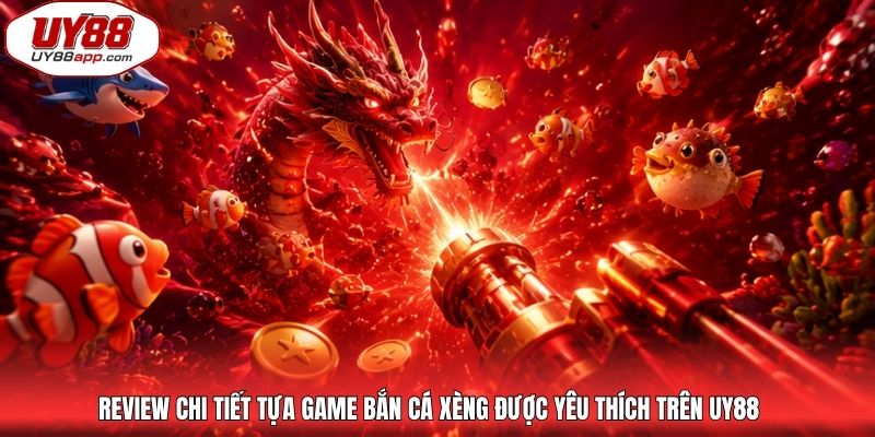 Review chi tiết tựa game bắn cá xèng được yêu thích trên UY88