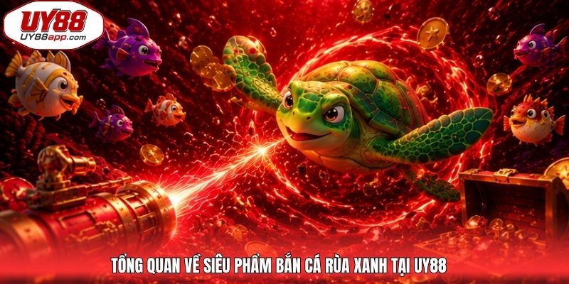 Tổng quan về siêu phẩm bắn cá rùa xanh tại UY88