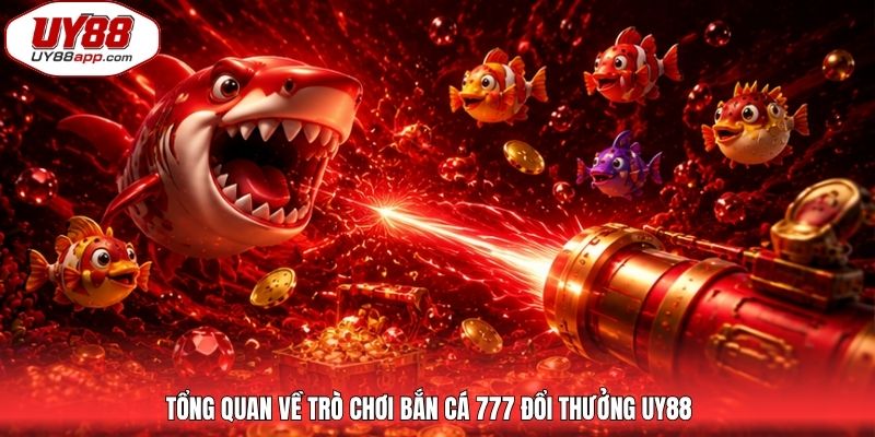Tổng quan về trò chơi bắn cá 777 đổi thưởng UY88