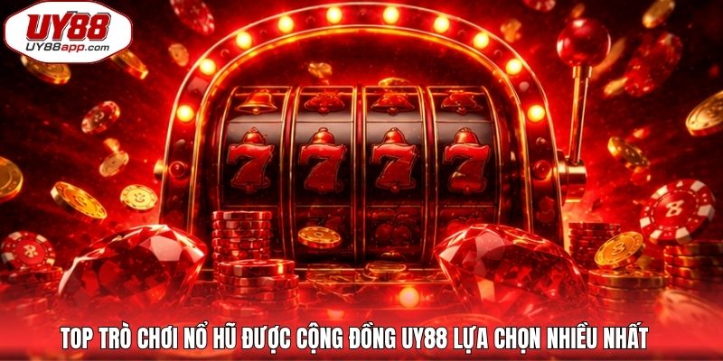 Top trò chơi nổ hũ được cộng đồng UY88 lựa chọn nhiều nhất